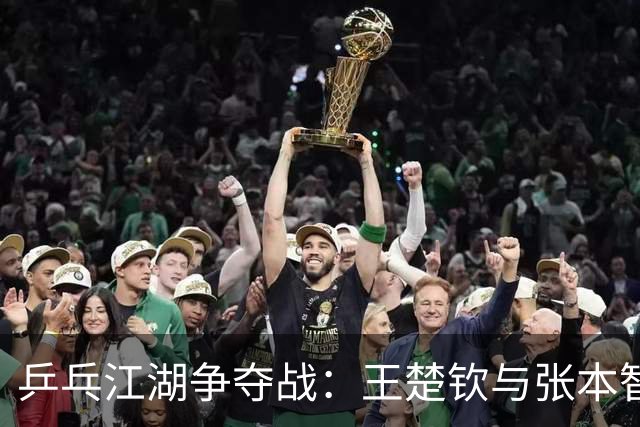 乒乓江湖争夺战：王楚钦与张本智和的宿命之遇