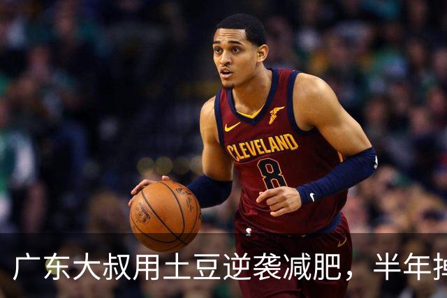 广东大叔用土豆逆袭减肥，半年掉25斤真相揭秘！