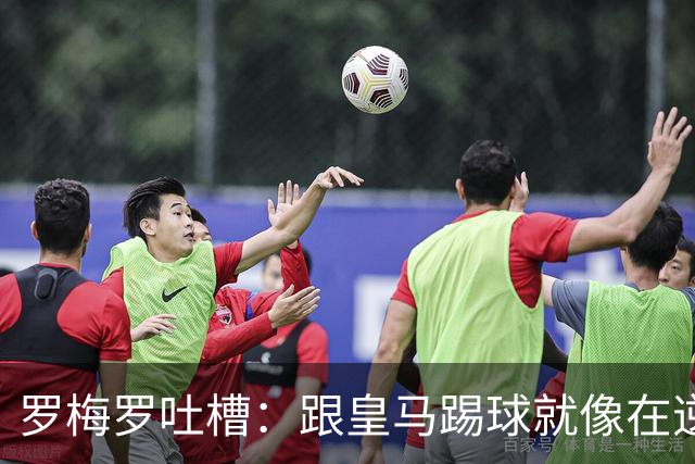 罗梅罗吐槽：跟皇马踢球就像在逆风中飞翔