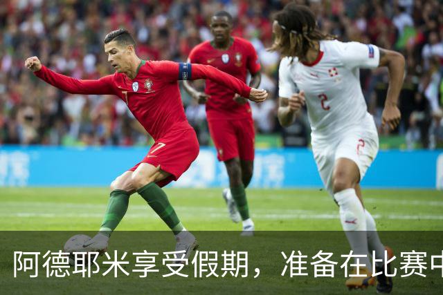 阿德耶米享受假期，准备在比赛中大显身手！
